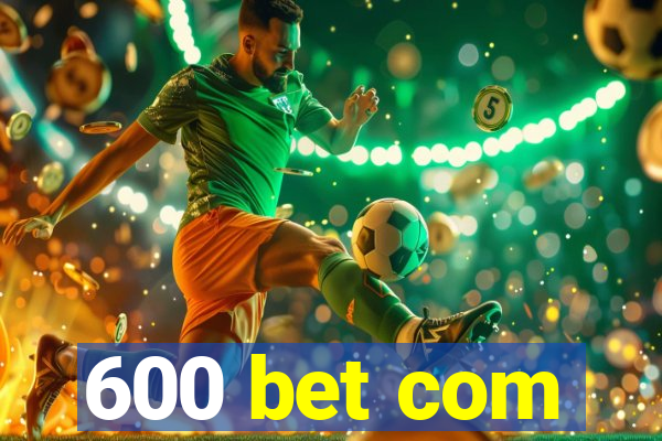600 bet com